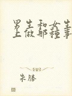 男生和女生在床上做那种事情视频