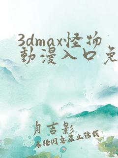 3dmax怪物动漫入口免费观看