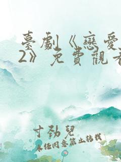 台剧《恋爱之瘾2》免费观看