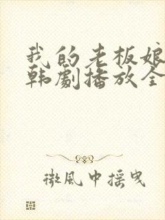 我的老板娘在线韩剧播放全集