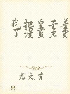 我把皇子养黑化了漫画免费下拉式