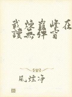 武炼巅峰在线阅读无弹窗