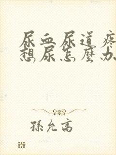 尿血尿道疼一直想尿怎么办