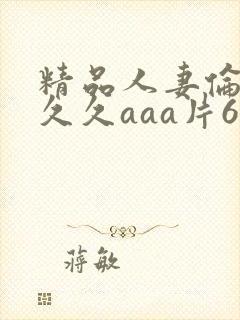 精品人妻伦九区久久aaa片67