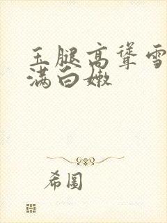 玉腿高耸雪白丰满白嫩