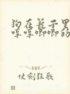 狗在笼子里一直哼哼唧唧的叫