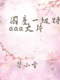 国产一级特黄aaaa大片