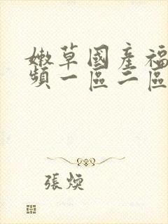 嫩草国产福利视频一区二区