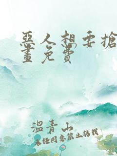 恶人想要抢救漫画免费