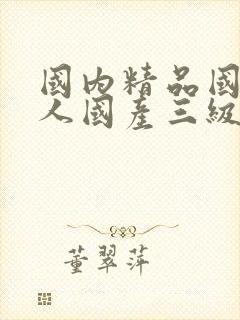 国内精品国产成人国产三级