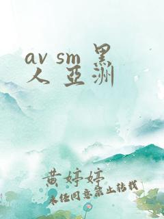 av sm 黑人 亚洲