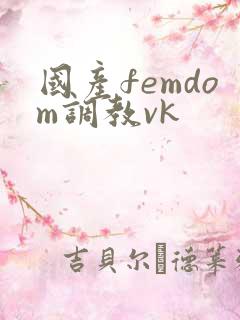 国产femdom调教vk
