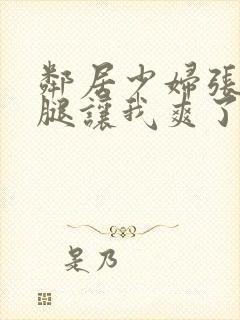 邻居少妇张开双腿让我爽了一夜