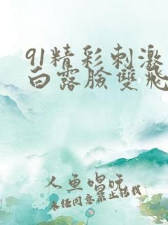 91精彩刺激对白露脸双飞