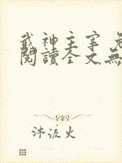 武神主宰 免费阅读全文无弹窗