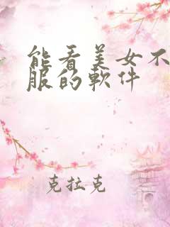 能看美女不穿衣服的软件