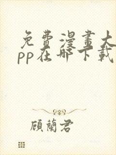 免费漫画大全app在哪下载