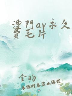 澳门av永久免费毛片