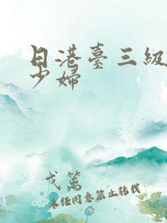 日港台三级电影少妇