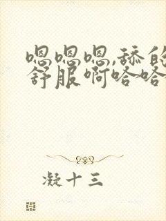 嗯嗯嗯,舔的好舒服啊哈哈哈