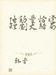 他的爱恰逢其时短剧大结局