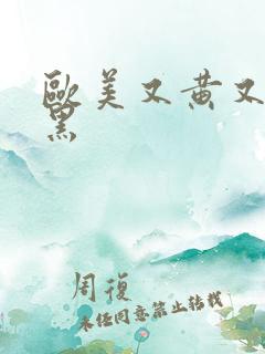 欧美又黄又粗又黑