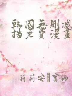 韩国无删减无遮挡免费漫画