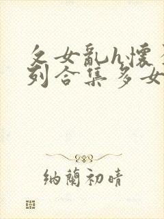 攵女乱h怀孕系列合集多女