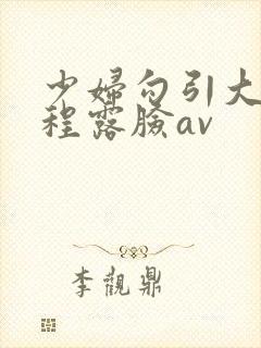 少妇勾引大汉全程露脸av