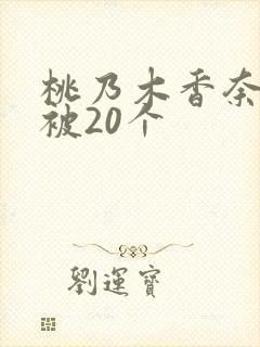桃乃木香奈哭了被20个