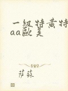 一级特黄特黄aaa欧美