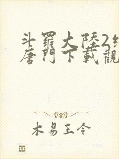 斗罗大陆2绝世唐门下载观看