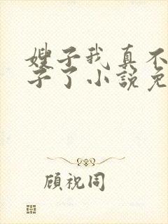 嫂子我真不是傻子了小说免费阅读全文