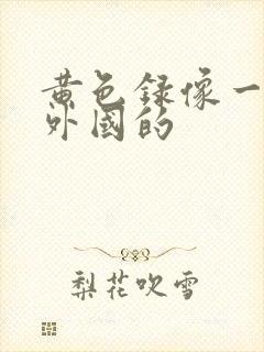 黄色录像一级片外国的