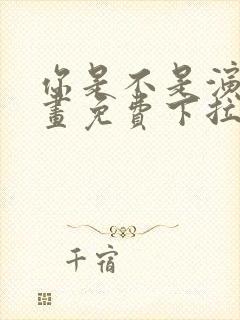 你是不是演我漫画免费下拉式