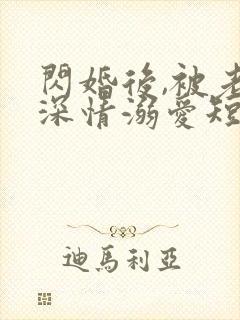 闪婚后,被老公深情溺爱短剧全集