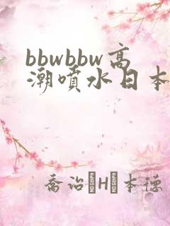 bbwbbw高潮喷水日本少妇自
