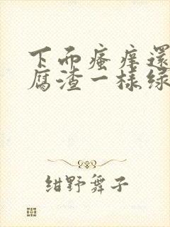 下面瘙痒还有豆腐渣一样绿色的分泌物