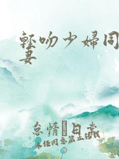 轻吻少妇同事人妻