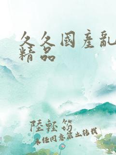 久久国产乱子伦精品