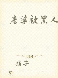 老婆被黑人操了