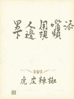 男人用嘴添女人下边视频