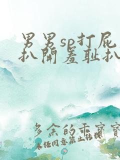 男男sp打屁股扒开羞耻扒开的小说