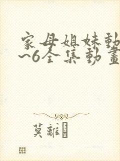 家母姐妹动漫1~6全集动画免费版在线观看