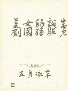 美女的诞生电视剧国语版免费观看