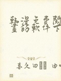 韩漫免费阅读漫画的软件下载