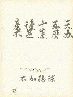 产后十五天奶水不足怎么办