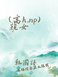 (高h,np)亲女