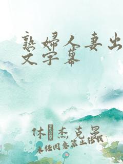 熟妇人妻出轨中文字幕