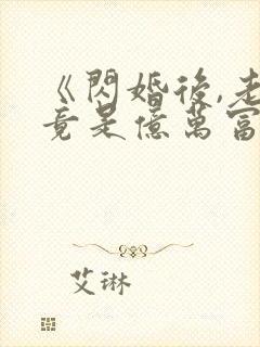 《闪婚后,老公竟是亿万富翁》